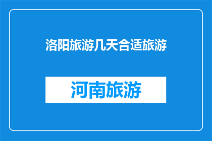 洛阳旅游几天合适旅游(洛阳旅游最佳行程安排：几天时间最为合适？)