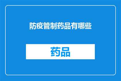 防疫管制药品有哪些(防疫管制药品种类全览：您需要了解的药品清单)