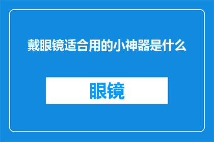 戴眼镜适合用的小神器是什么(戴眼镜的你，是否在寻找一款既实用又贴心的小神器？)