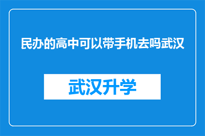 民办的高中可以带手机去吗武汉(民办高中是否允许学生携带手机？武汉地区的相关规定是什么？)