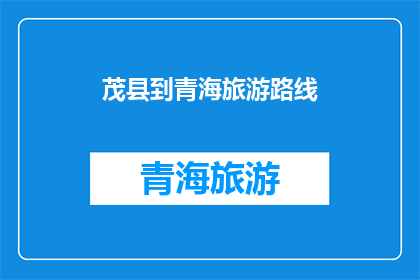 茂县到青海旅游路线(探索神秘之旅：从茂县出发，穿越青海的壮丽风光与文化遗迹)