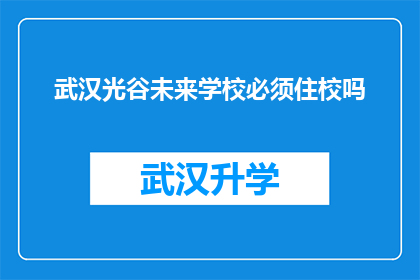 武汉光谷未来学校必须住校吗(武汉光谷未来学校是否必须住校？)