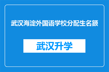 武汉海淀外国语学校分配生名额(武汉海淀外国语学校分配生名额是否已满？)