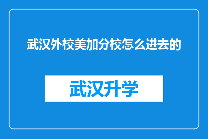 武汉外校美加分校怎么进去的(武汉外校美加分校是如何进入的？)