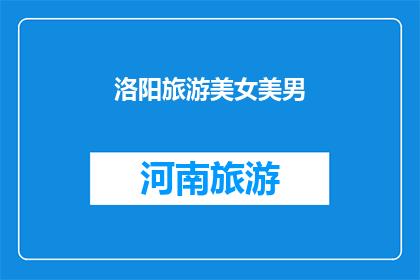 洛阳旅游美女美男(洛阳旅游：美女与美男，谁更吸引你的目光？)