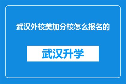 武汉外校美加分校怎么报名的(如何报名参加武汉外校美加分校的入学考试？)