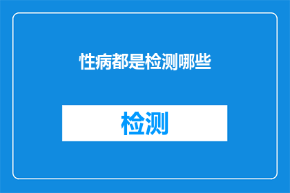 性病都是检测哪些(性病检测覆盖哪些项目？)