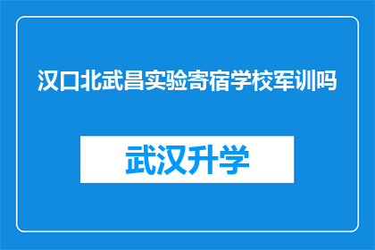 汉口北武昌实验寄宿学校军训吗(汉口北武昌实验寄宿学校是否进行军训活动？)