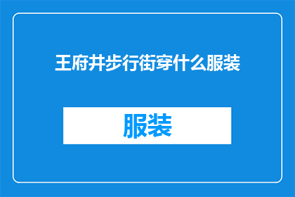 王府井步行街穿什么服装(在王府井步行街，您应该选择什么样的服装？)