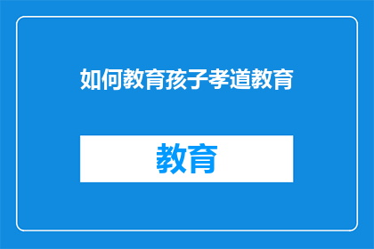 如何教育孩子孝道教育(如何有效实施孝道教育以培养孩子的品德和责任感？)