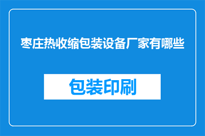 枣庄热收缩包装设备厂家有哪些(请问有哪些枣庄地区的热收缩包装设备厂家？)