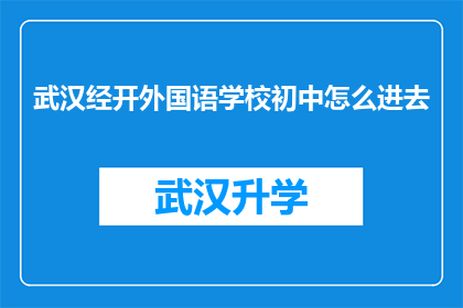武汉经开外国语学校初中怎么进去(如何进入武汉经开外国语学校的初中部？)