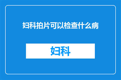 妇科拍片可以检查什么病(妇科拍片能揭示哪些疾病？)