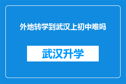 外地转学到武汉上初中难吗(外地学生转学到武汉上初中的挑战与机遇：难吗？)