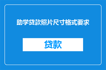 助学贷款照片尺寸格式要求(助学贷款照片尺寸和格式要求是什么？)