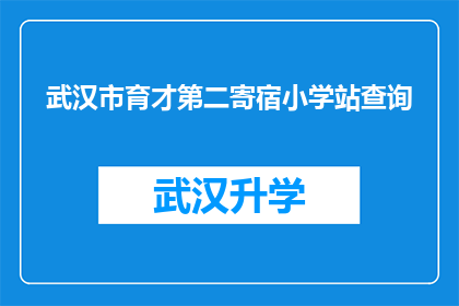 武汉市育才第二寄宿小学站查询(如何查询武汉市育才第二寄宿小学的具体位置？)