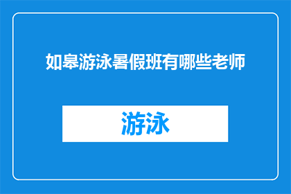 如皋游泳暑假班有哪些老师(如皋市游泳暑假班的师资情况如何？)