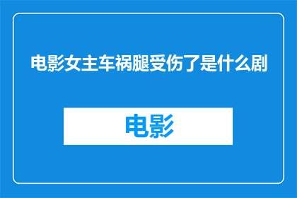 电影女主车祸腿受伤了是什么剧(车祸后，电影女主角的腿部受伤了，她将如何面对这个挑战？)