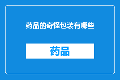 药品的奇怪包装有哪些(药品包装的奇异之处：你见过哪些令人好奇的药品包装设计？)