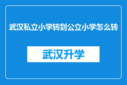 武汉私立小学转到公立小学怎么转(如何将武汉私立小学成功转入公立学校系统？)