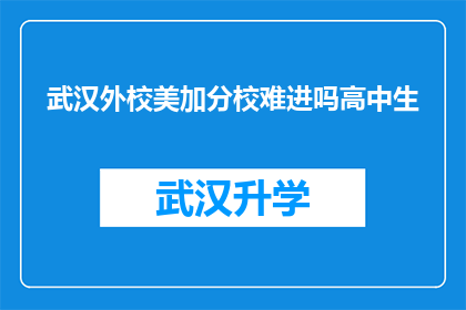 武汉外校美加分校难进吗高中生(武汉外校美加分校的入学门槛究竟有多高？高中生们是否有机会进入这所名校？)