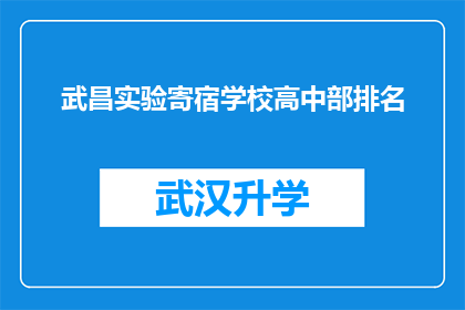 武昌实验寄宿学校高中部排名(武昌实验寄宿学校高中部排名情况如何？)