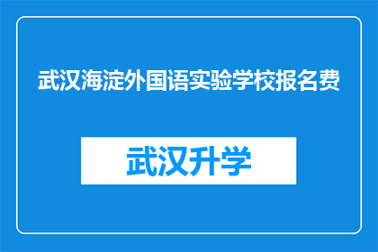 武汉海淀外国语实验学校报名费(武汉海淀外国语实验学校报名费是多少？)