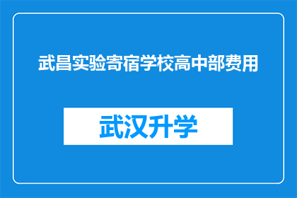 武昌实验寄宿学校高中部费用(武昌实验寄宿学校高中部的费用是多少？)