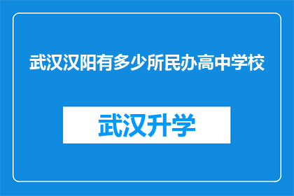 武汉汉阳有多少所民办高中学校(武汉汉阳区民办高中学校数量究竟有多少？)