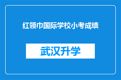 红领巾国际学校小考成绩(红领巾国际学校小考成绩揭晓，家长和学生期待的成绩单究竟如何？)