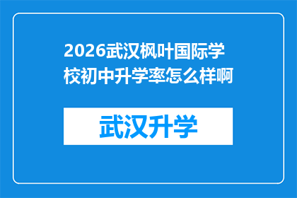 2026武汉枫叶国际学校初中升学率怎么样啊(2026年武汉枫叶国际学校初中升学率究竟如何？)