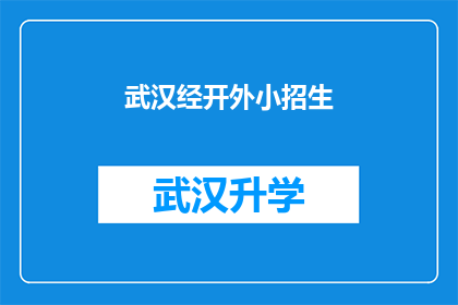 武汉经开外小招生(武汉经济技术开发区外小招生信息是否公开透明？)