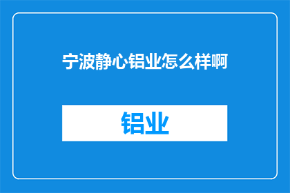 宁波静心铝业怎么样啊(宁波静心铝业公司的评价如何？)