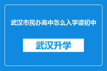 武汉市民办高中怎么入学读初中(武汉市民办高中入学流程及初中阶段衔接解析)
