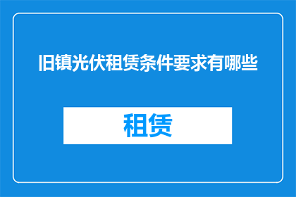 旧镇光伏租赁条件要求有哪些(旧镇光伏租赁条件要求有哪些？)