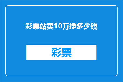 彩票站卖10万挣多少钱(彩票站通过销售10万元彩票，能获得多少收益？)