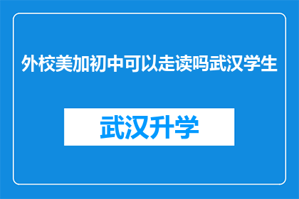 外校美加初中可以走读吗武汉学生(武汉学生是否能够就读于外校美加初中并享受走读便利？)