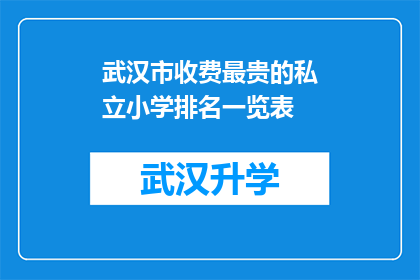 武汉市收费最贵的私立小学排名一览表(武汉市私立小学收费排行榜：最贵的私立学校究竟有哪些？)