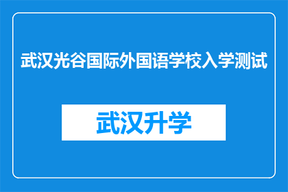 武汉光谷国际外国语学校入学测试(武汉光谷国际外国语学校入学测试：您准备好了吗？)