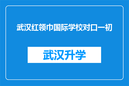 武汉红领巾国际学校对口一初(武汉红领巾国际学校对口一初的招生情况如何？)