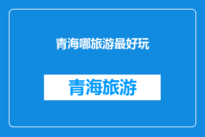 青海哪旅游最好玩(青海旅游的最佳目的地是哪里？)