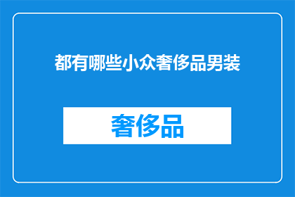 都有哪些小众奢侈品男装(探索那些鲜为人知的小众奢侈品男装：它们的独特魅力与市场地位如何？)