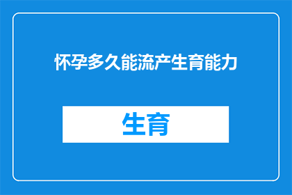 怀孕多久能流产生育能力(怀孕多久后流产可恢复生育能力？)