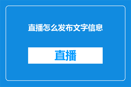 直播怎么发布文字信息(如何有效地在直播中发布文字信息？)