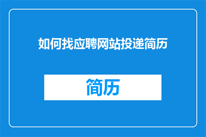 如何找应聘网站投递简历(如何有效投递简历至心仪的招聘网站？)