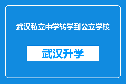 武汉私立中学转学到公立学校(武汉私立中学学生转学至公立学校的可能性与条件是什么？)