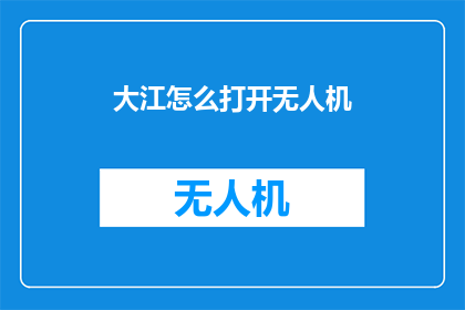 大江怎么打开无人机(如何开启大江无人机？)