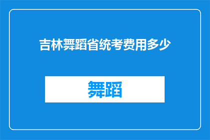 吉林舞蹈省统考费用多少(吉林舞蹈省统考的费用是多少？)