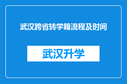 武汉跨省转学籍流程及时间(武汉学生跨省转学籍流程及所需时间是多少？)