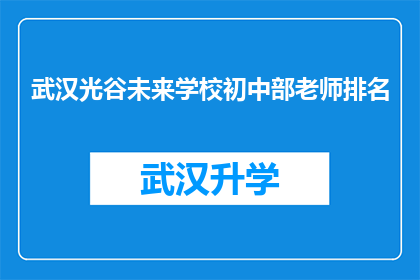 武汉光谷未来学校初中部老师排名(武汉光谷未来学校初中部教师排名情况如何？)